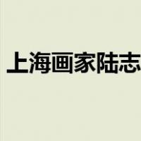 上海画家陆志文（手机浏览器显连接已重置）