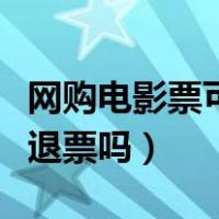 网购电影票可以退票吗现在（网购电影票可以退票吗）