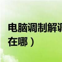 电脑调制解调器在哪里打开（电脑调制解调器在哪）