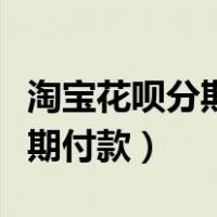 淘宝花呗分期付款是怎么扣款的（淘宝花呗分期付款）