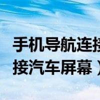 手机导航连接汽车屏幕怎样放大（手机导航连接汽车屏幕）