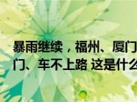暴雨继续，福州、厦门发布红色预警！福州：非必要人不出门、车不上路 这是什么情况？