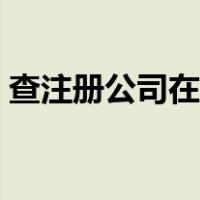 查注册公司在哪里查（怎么查公司注册信息）