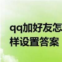 qq加好友怎样设置答案是什么（qq加好友怎样设置答案）