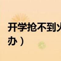 开学抢不到火车票怎么办（抢不到火车票怎么办）