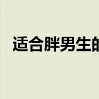 适合胖男生的发型（适合胖人的男士发型）
