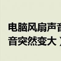 电脑风扇声音突然变大后来变小（电脑风扇声音突然变大）