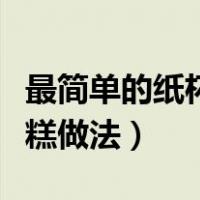 最简单的纸杯蛋糕做法大全（最简单的纸杯蛋糕做法）