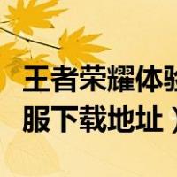 王者荣耀体验服下载链接官网（王者荣耀体验服下载地址）