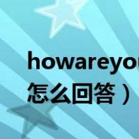 howareyou怎么回答不太好（howareyou怎么回答）