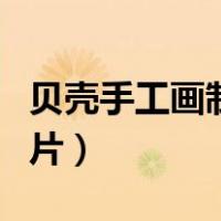 贝壳手工画制作大全图片（手工画制作大全图片）