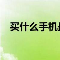 买什么手机最好?（目前买什么手机最好）