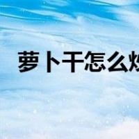 萝卜干怎么炒下饭（萝卜干怎么炒最好吃）