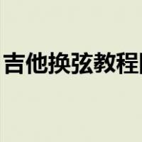 吉他换弦教程图解 简易（吉他换弦教程图解）