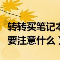转转买笔记本电脑要注意什么（买笔记本电脑要注意什么）