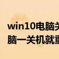 win10电脑关机就重启是什么原因（win10电脑一关机就重启）
