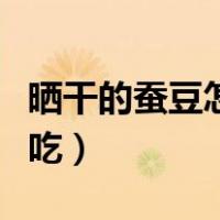 晒干的蚕豆怎么做好吃（新鲜的蚕豆怎么做好吃）