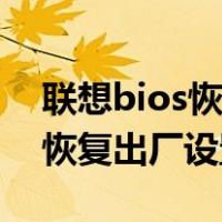 联想bios恢复出厂设置开不了机（联想bios恢复出厂设置）