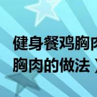 健身餐鸡胸肉怎么做好吃窍门窍门（健身餐鸡胸肉的做法）