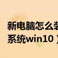 新电脑怎么装系统win10安装（新电脑怎么装系统win10）