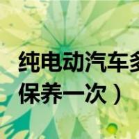纯电动汽车多长时间保养一次（汽车多长时间保养一次）