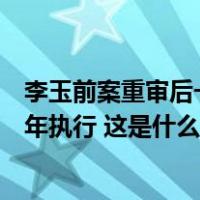 李玉前案重审后一审宣判：以故意杀人罪被判死刑，缓期二年执行 这是什么情况？