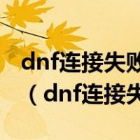 dnf连接失败请稍后几分钟登录怎么弄都不行（dnf连接失败）