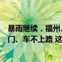 暴雨继续，福州、厦门发布红色预警！福州：非必要人不出门、车不上路 这是什么情况？