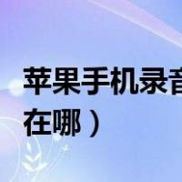 苹果手机录音功能在哪里（苹果手机录音功能在哪）