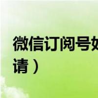 微信订阅号如何申请注册（微信订阅号如何申请）