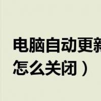 电脑自动更新怎么关闭win10（电脑自动更新怎么关闭）