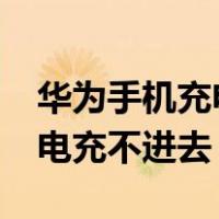 华为手机充电充不进去怎么办?（华为手机充电充不进去）