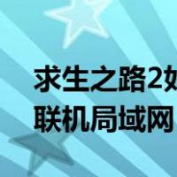 求生之路2如何联机局域网（求生之路2怎么联机局域网）
