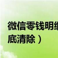 微信零钱明细彻底清除办法（微信零钱明细彻底清除）