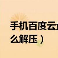 手机百度云盘怎么解压zip（手机百度云盘怎么解压）