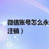 微信账号怎么永久注销警察会找到吗?（微信账号怎么永久注销）