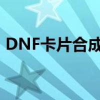DNF卡片合成器怎么获得（dnf卡片合成器）