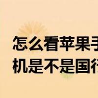 怎么看苹果手机是不是国行货（怎么看苹果手机是不是国行）