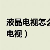液晶电视怎么打开看电视（液晶电视怎么进入电视）