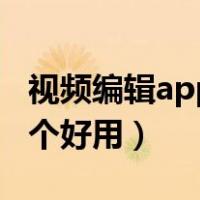 视频编辑app哪个好用一点（视频编辑app哪个好用）