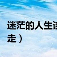 迷茫的人生该怎么走出来（迷茫的人生该怎么走）
