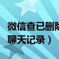 微信查已删除聊天记录怎么查（微信查已删除聊天记录）