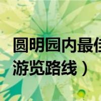 圆明园内最佳游览路线有哪些（圆明园内最佳游览路线）