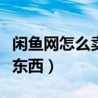 闲鱼网怎么卖东西从哪里进货（闲鱼网怎么卖东西）
