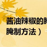 酱油辣椒的腌制方法及步骤窍门（酱油辣椒的腌制方法）