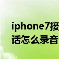 iphone7接电话时怎么录音（iphone7接电话怎么录音）