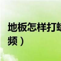 地板怎样打蜡都用什么工具（地板打蜡方法视频）