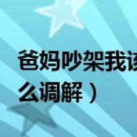 爸妈吵架我该怎么调解情绪（爸妈吵架我该怎么调解）