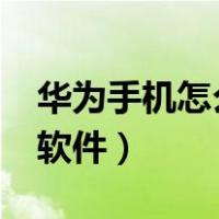华为手机怎么删除软件?（华为手机怎么删除软件）