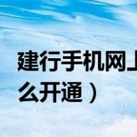 建行手机网上银行怎么开通（手机网上银行怎么开通）
